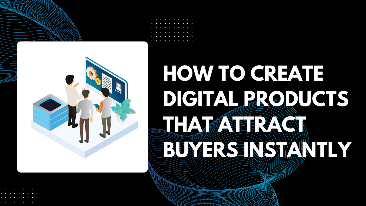 You are currently viewing How to Create Digital Products That Attract Buyers Instantly in 2025
