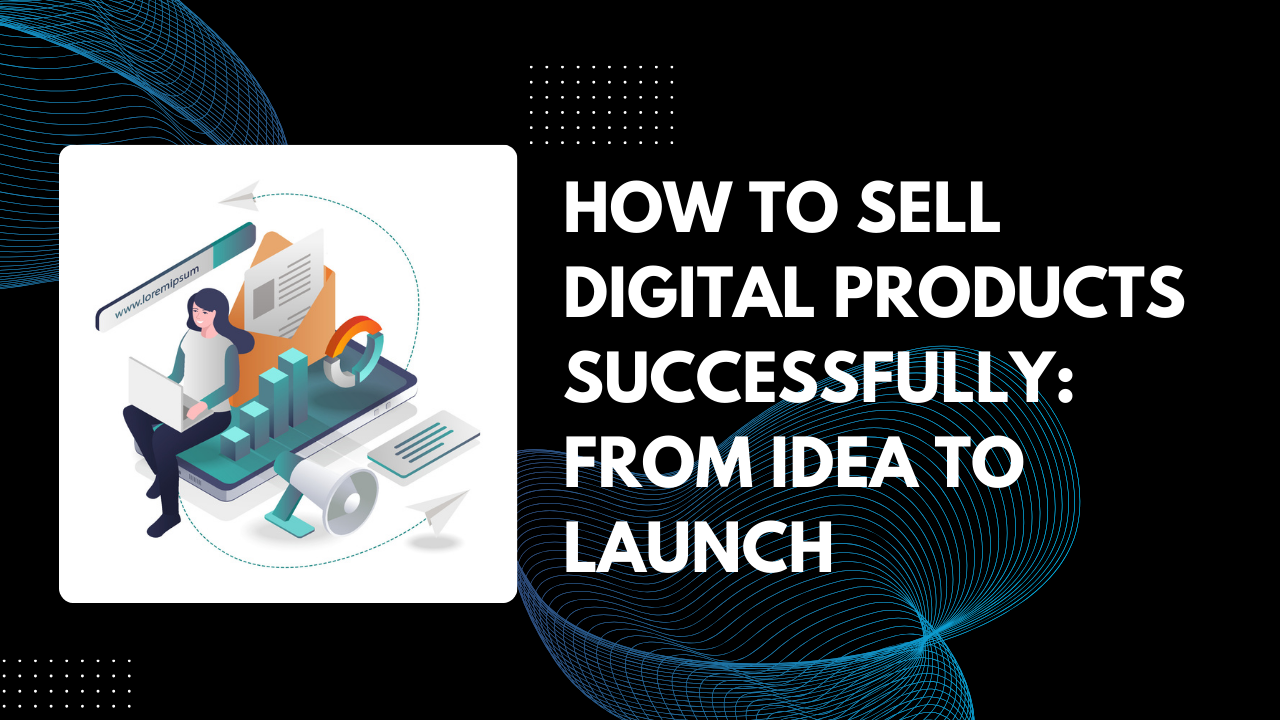 You are currently viewing How to Sell Digital Products Successfully in 5 Steps : From Idea to Launch