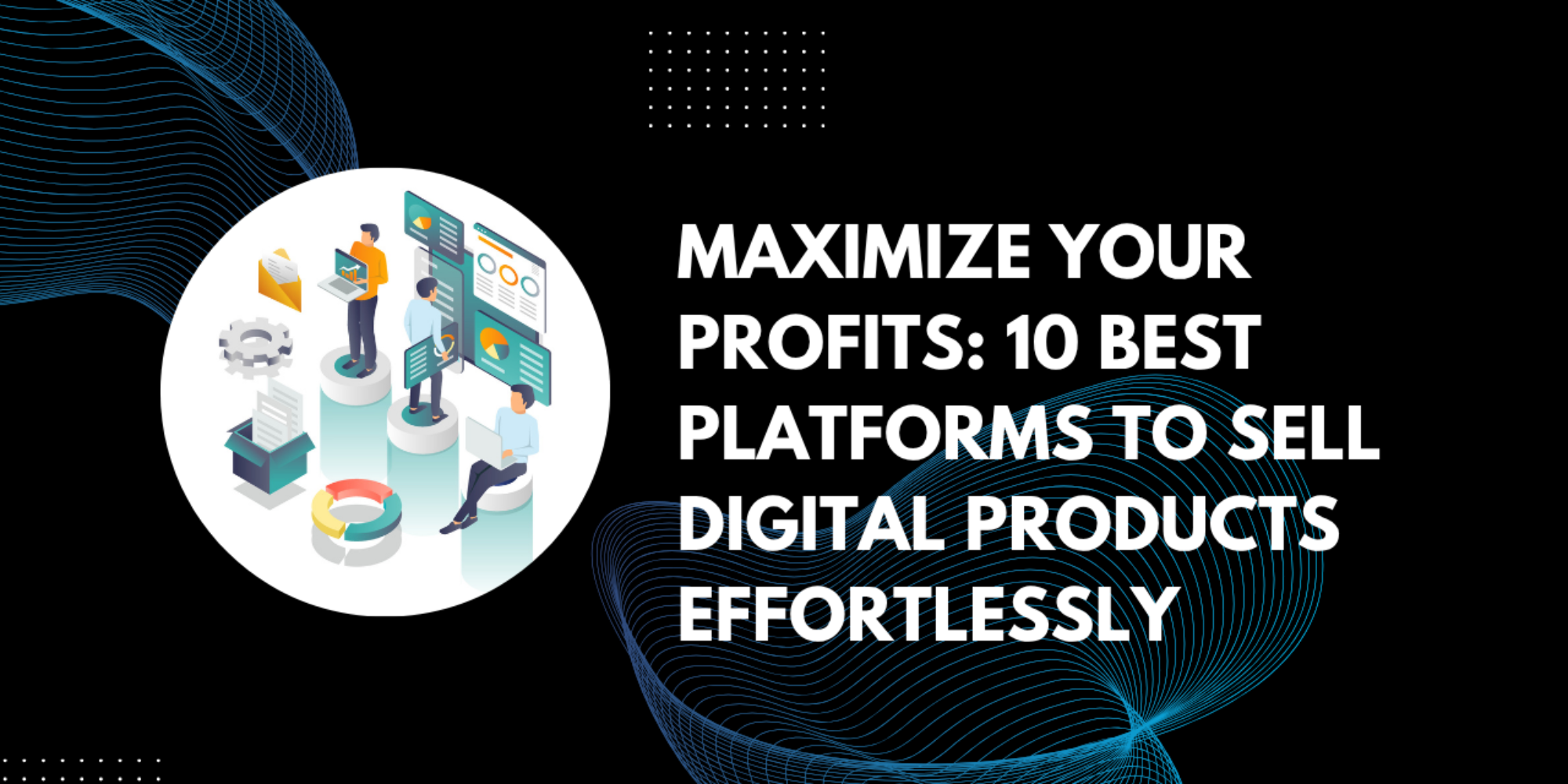 Maximize Your Profits: 10 Best Platforms to Sell Digital Products Effortlessly   