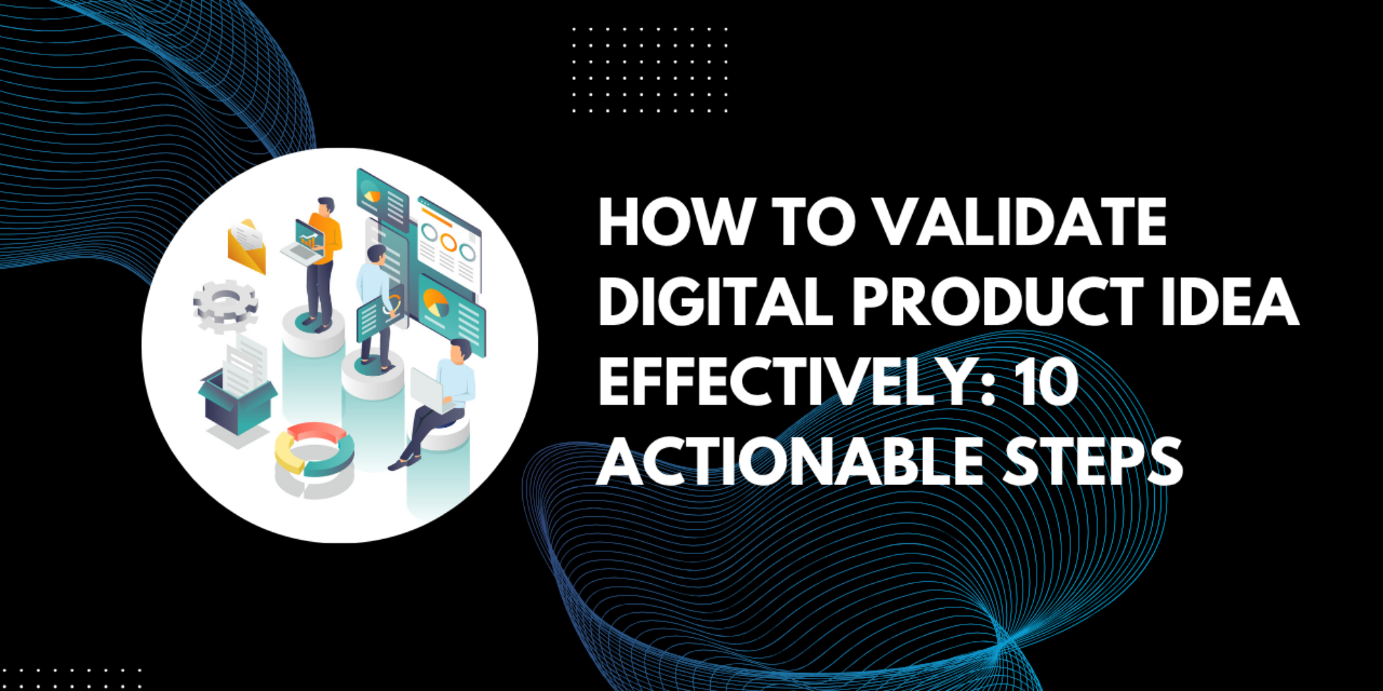 How To Validate Digital Product Idea Effectively: 10 Actionable Steps