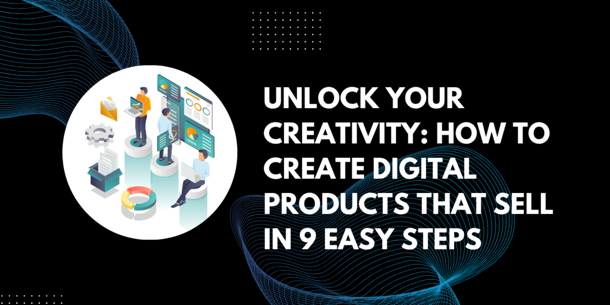 Unlock Your Creativity: How to Create Digital Products That Sell in 9 Easy Steps