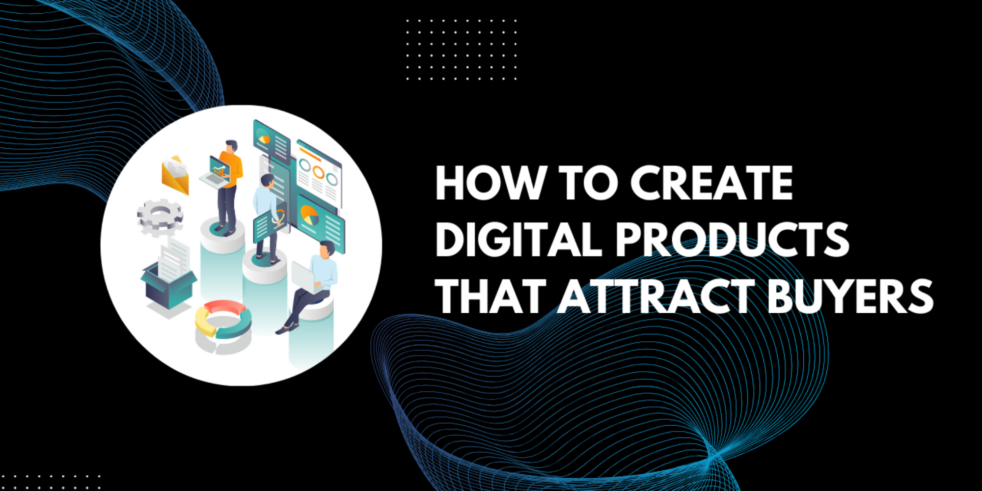 How to Create Digital Products That Attract Buyers In 9 Steps 
