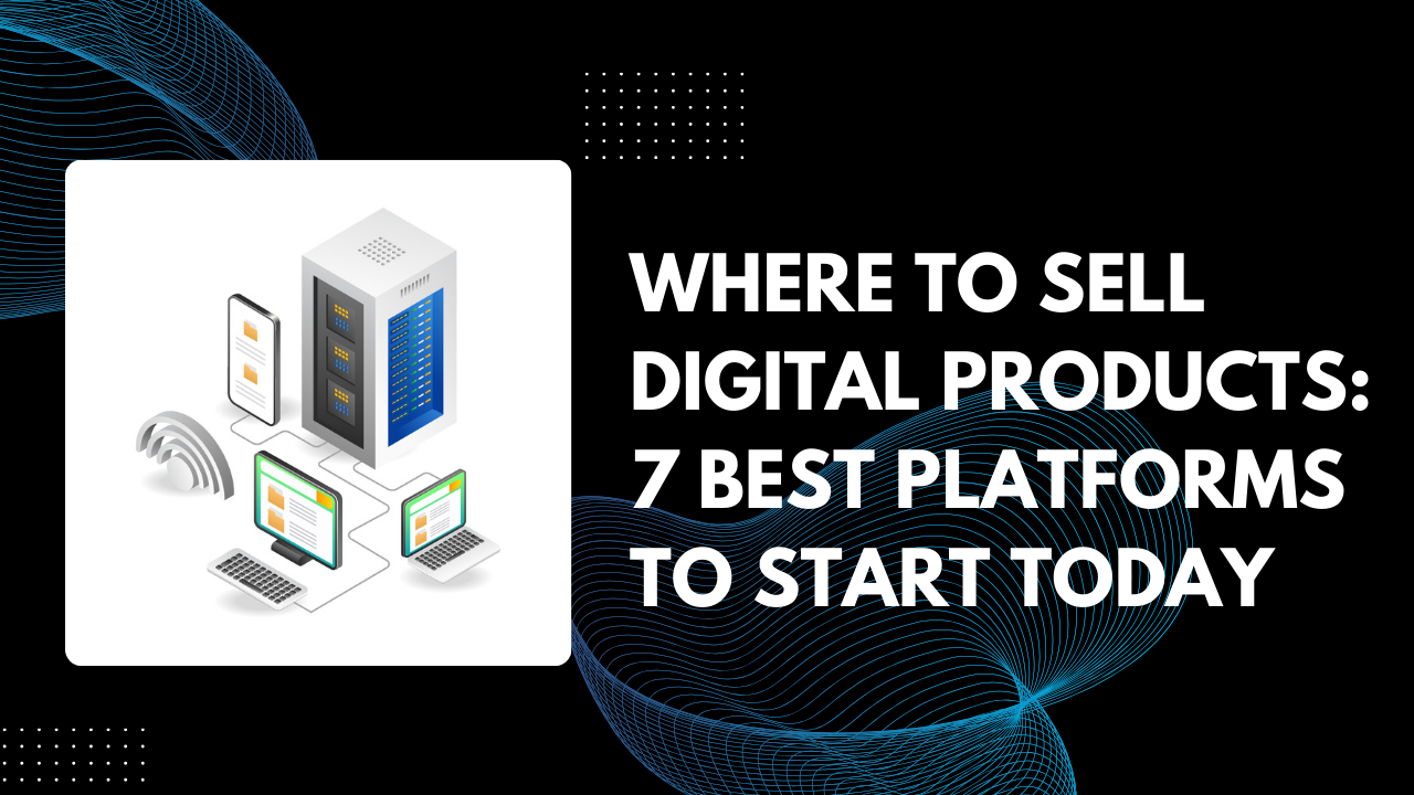 You are currently viewing Where to Sell Digital Products: Best Platforms to Start Today in 2025