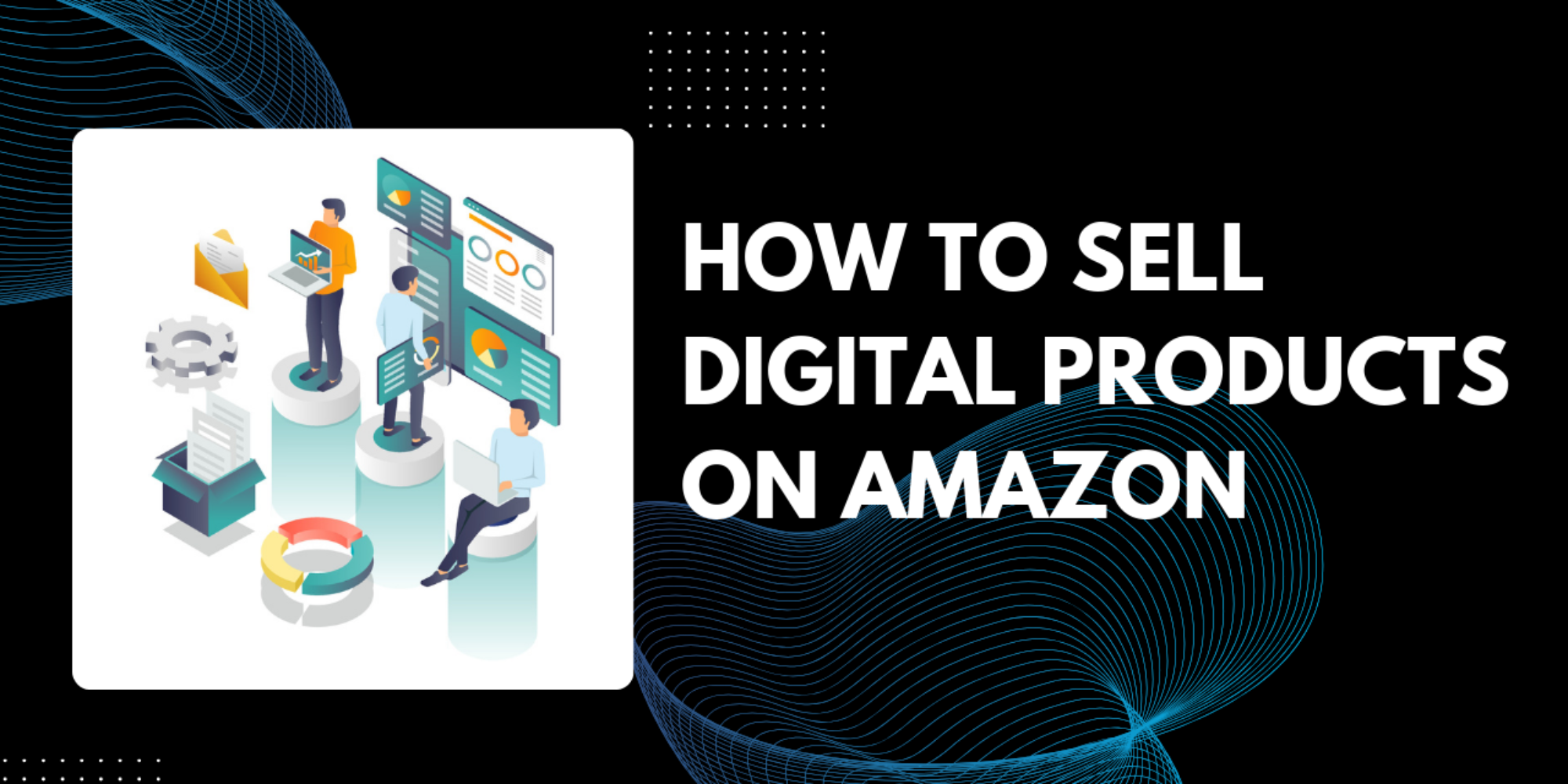 How to Sell Digital Products on Amazon: Turn Your Digital Dreams Into CASH in 2026