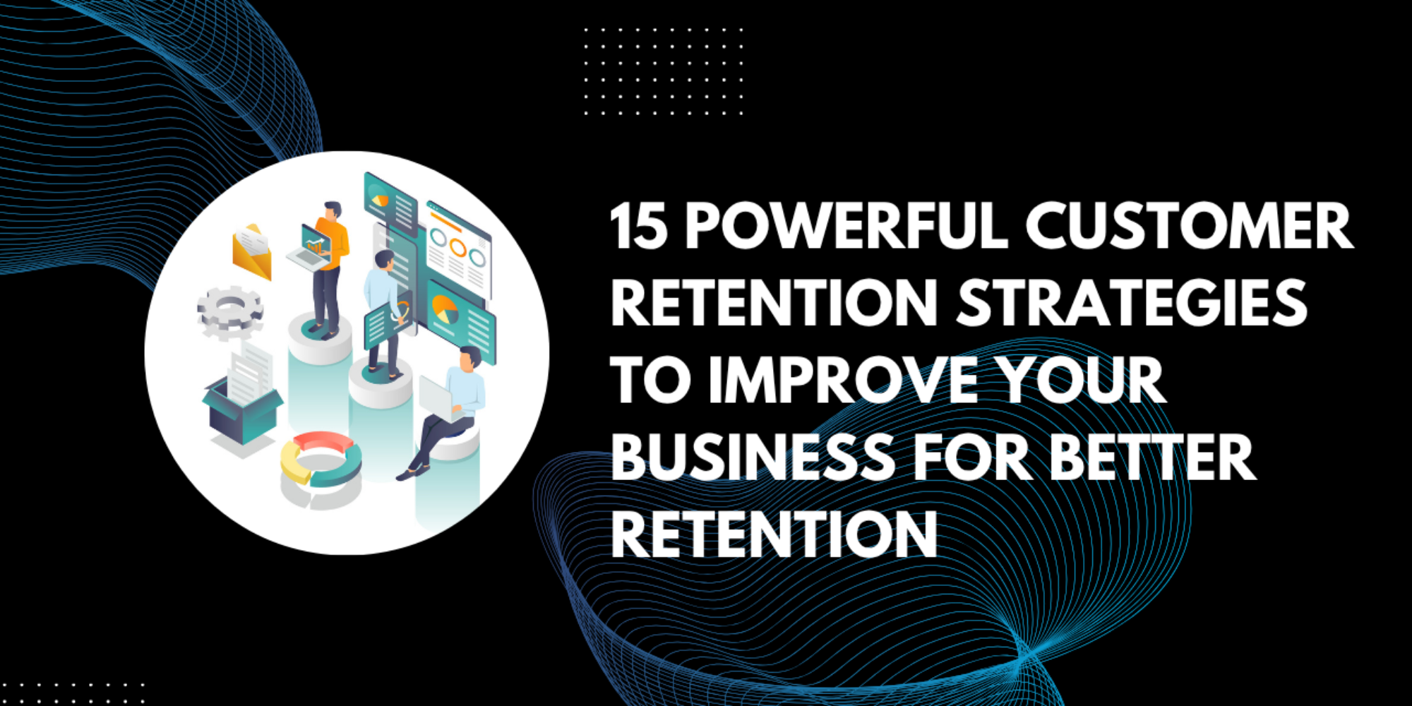 15 Powerful Customer Retention Strategies To Improve Your Business for Better Retention 