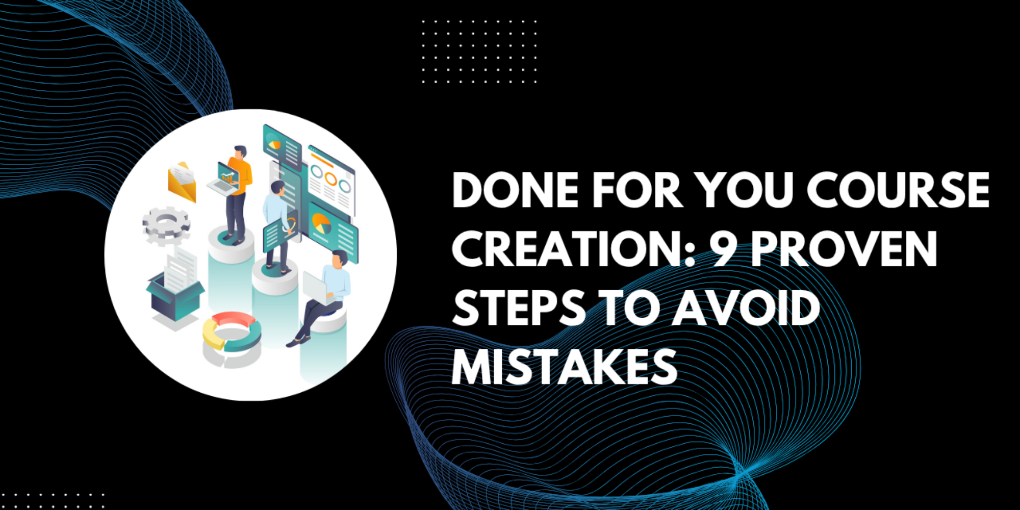 Done For You Course Creation: 9 Proven Steps to Avoid Mistakes