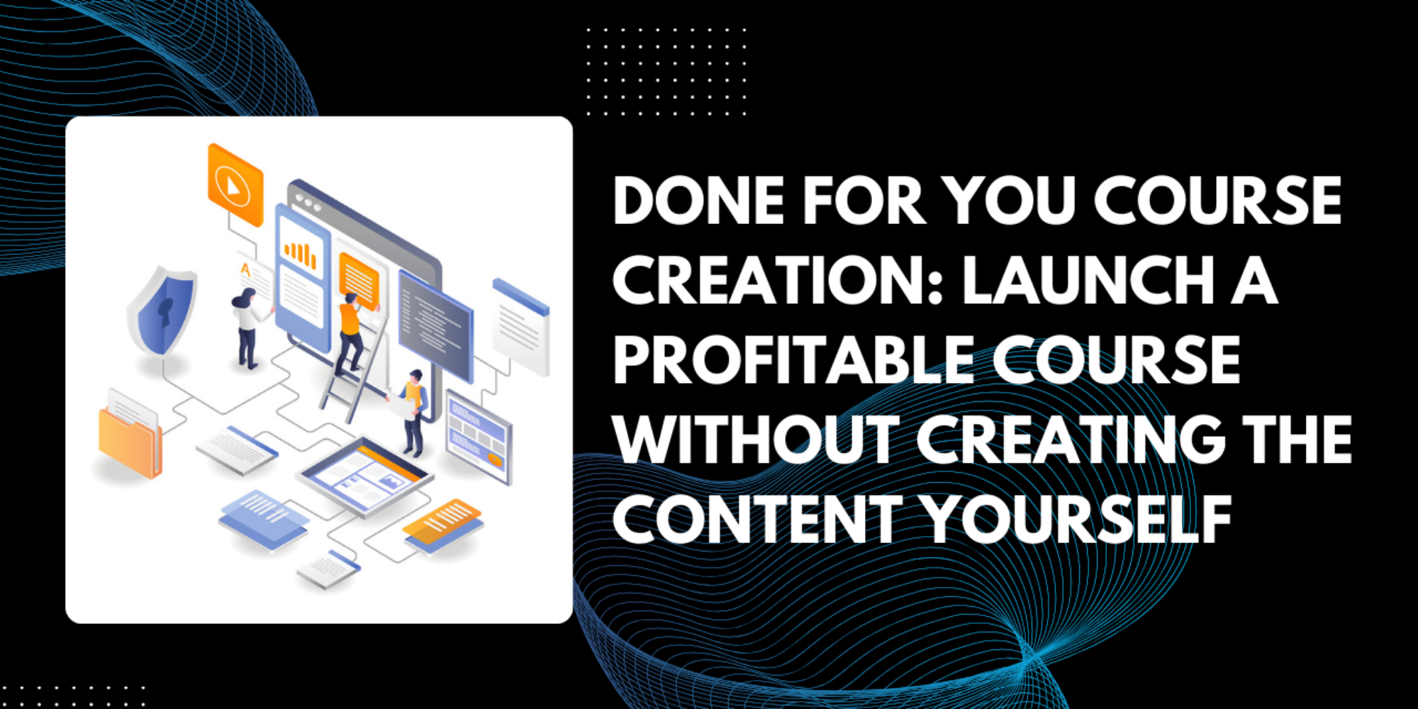 Done For You Course Creation: Launch a Profitable Course Without Creating the Content Yourself