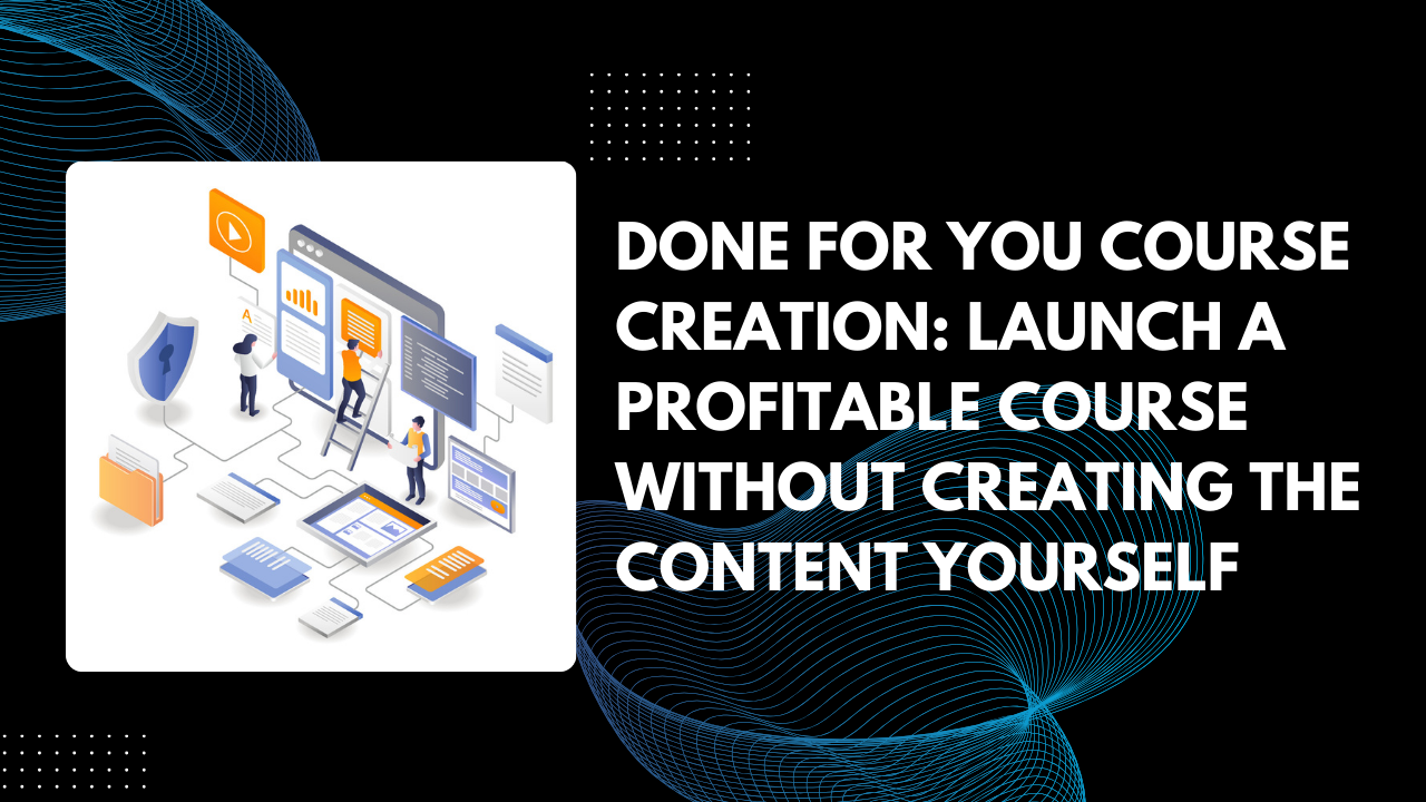 You are currently viewing Done For You Course Creation: Launch a Profitable Course Without Creating the Content Yourself