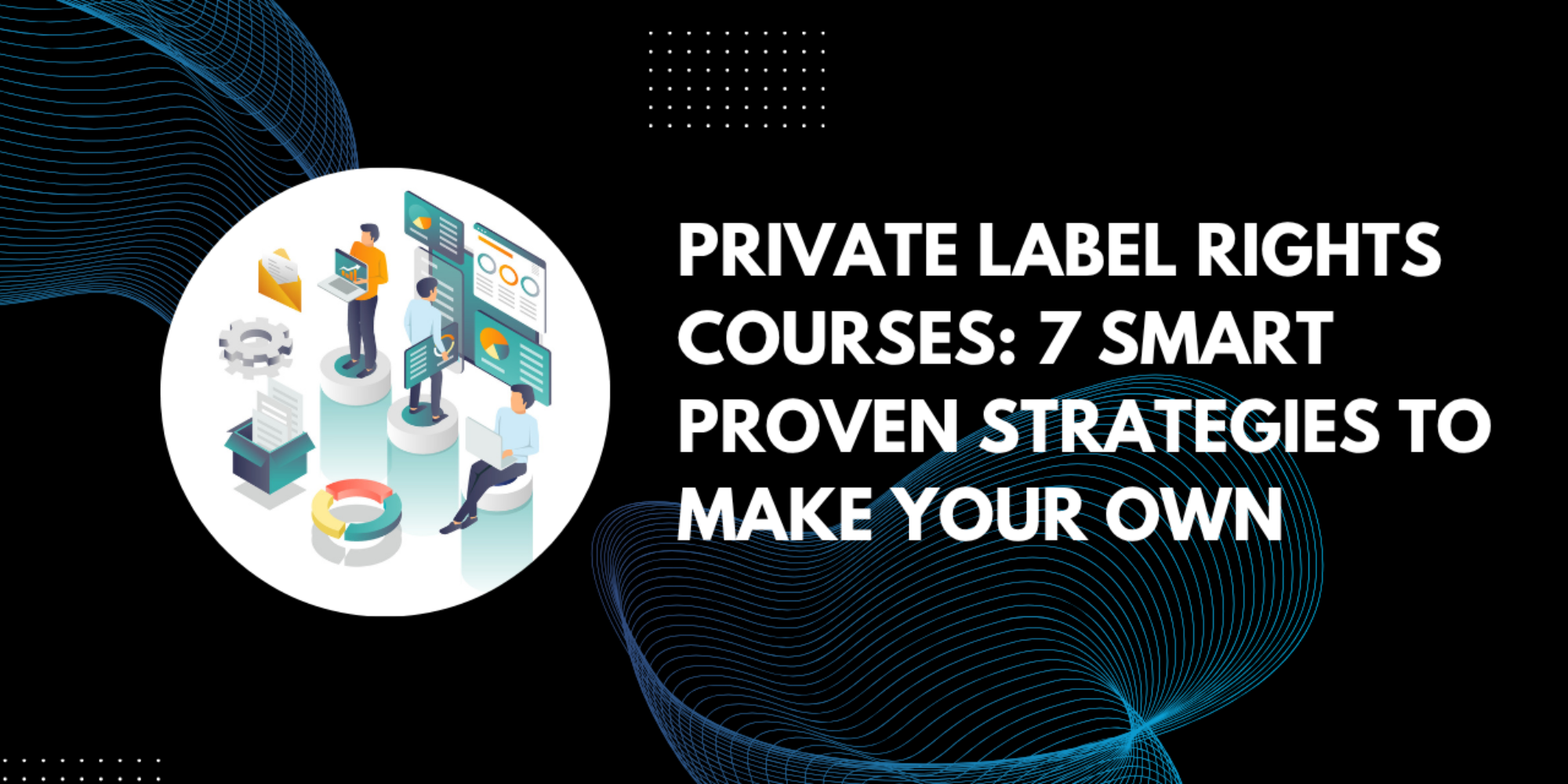 Private Label Rights Courses: 7 Smart Proven Strategies To Make Your Own