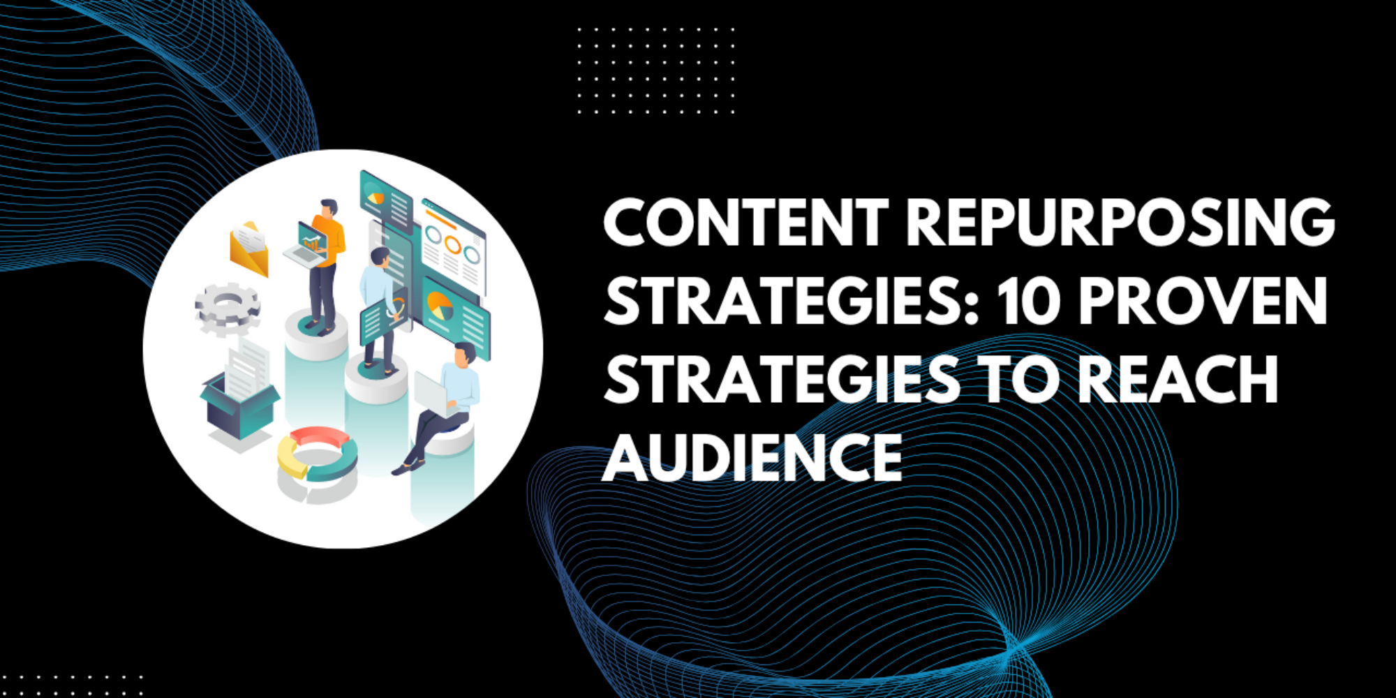 Content Repurposing Strategies: 10 Proven Strategies To Reach Audience