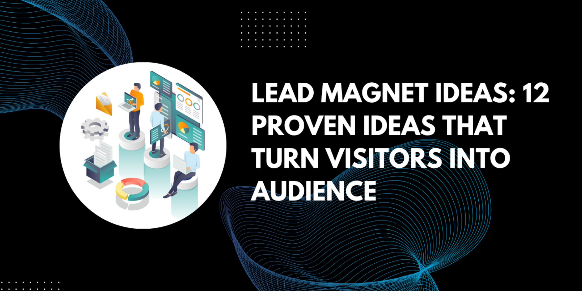 Lead Magnet Ideas: 12 Proven Ideas That Turn Visitors Into Audience