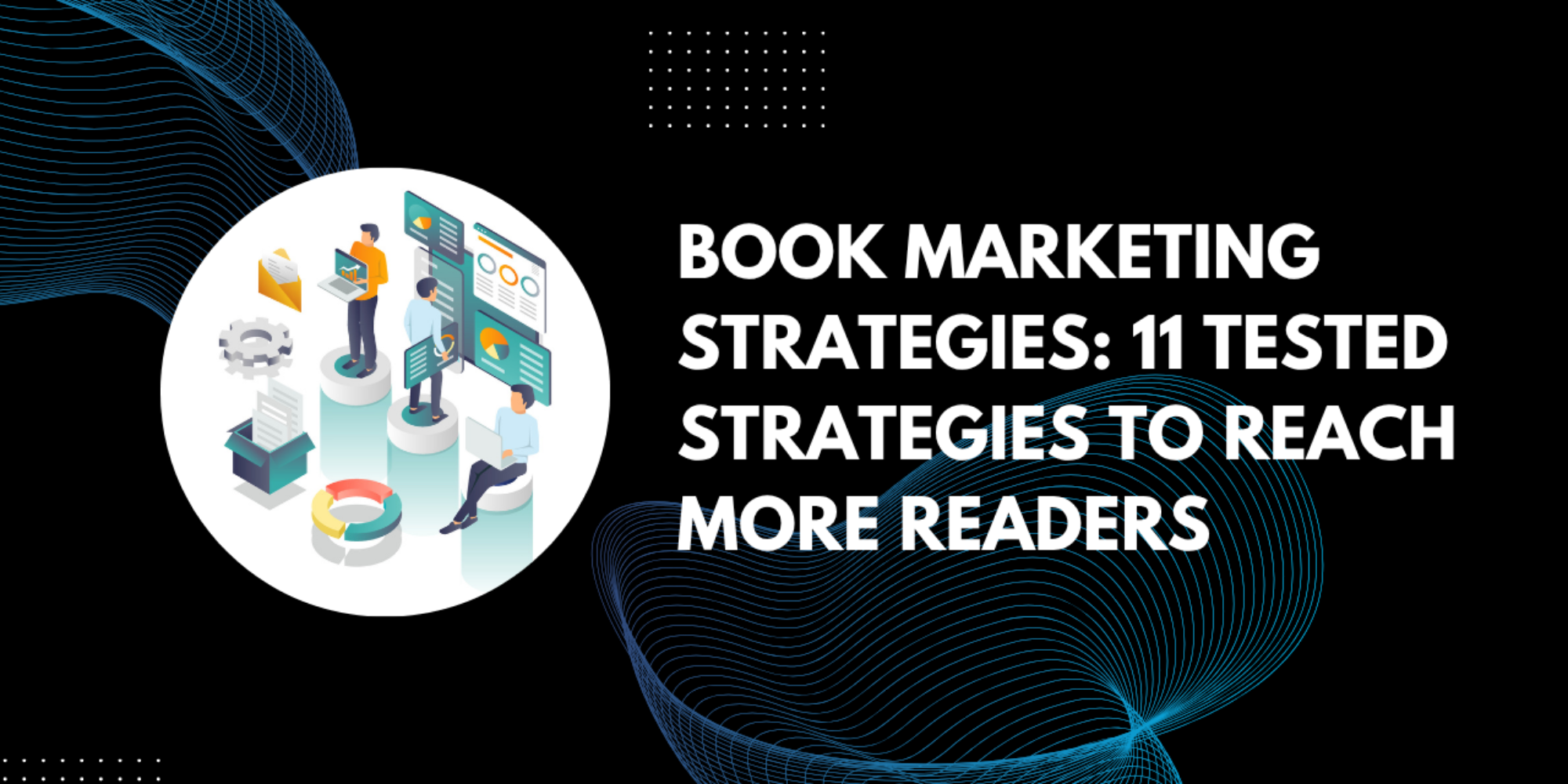 Book Marketing Strategies: 11 Tested Strategies To Reach More Readers